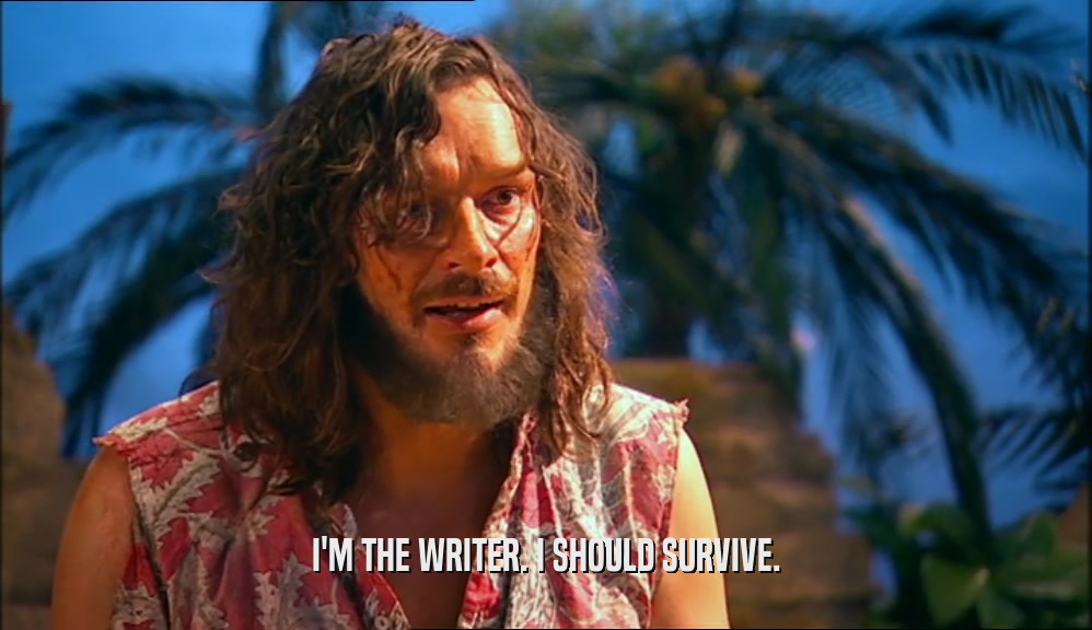 I'M THE WRITER. I SHOULD SURVIVE.  
