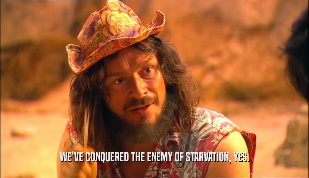 WE'VE CONQUERED THE ENEMY OF STARVATION, YES.  
