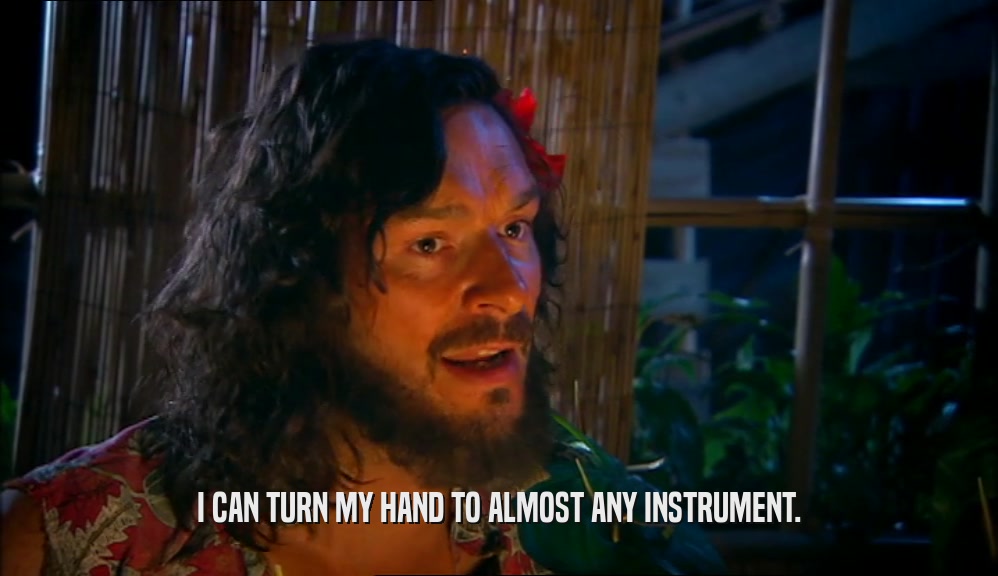 I CAN TURN MY HAND TO ALMOST ANY INSTRUMENT.  
