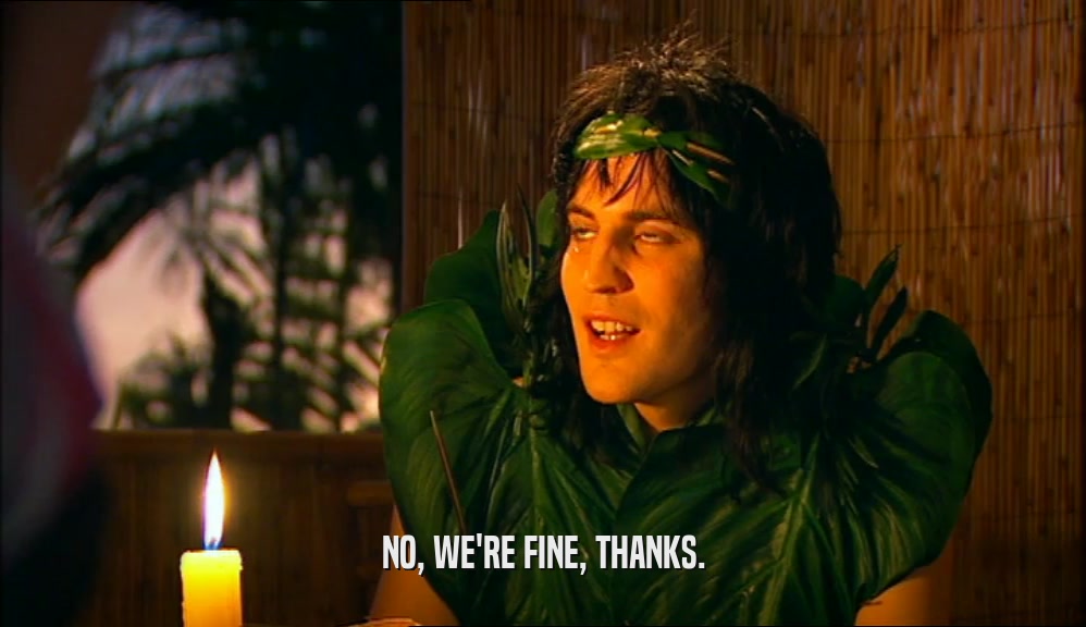 NO, WE'RE FINE, THANKS.  