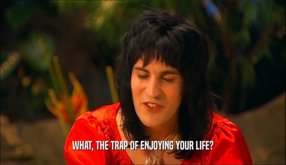 WHAT, THE TRAP OF ENJOYING YOUR LIFE?  