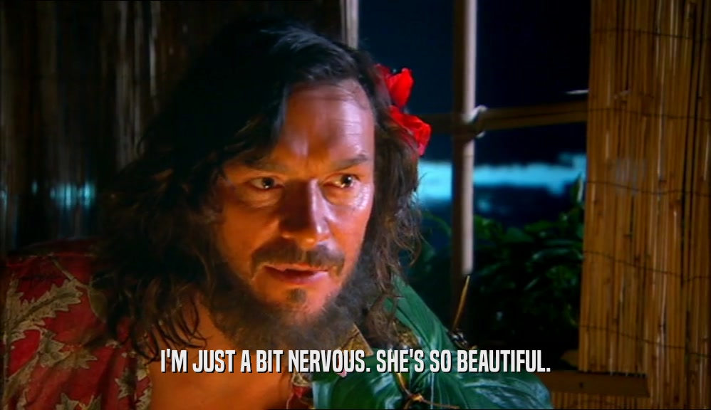 I'M JUST A BIT NERVOUS. SHE'S SO BEAUTIFUL.  