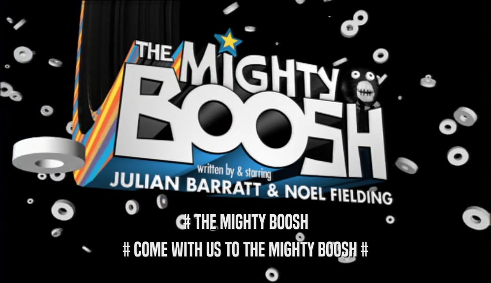 # THE MIGHTY BOOSH # COME WITH US TO THE MIGHTY BOOSH # 