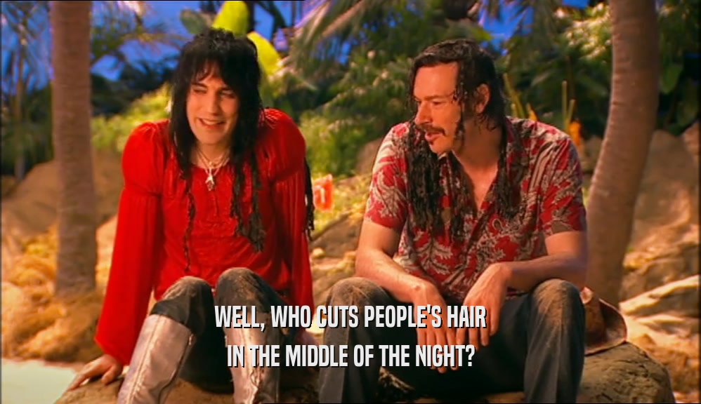 WELL, WHO CUTS PEOPLE'S HAIR IN THE MIDDLE OF THE NIGHT? 