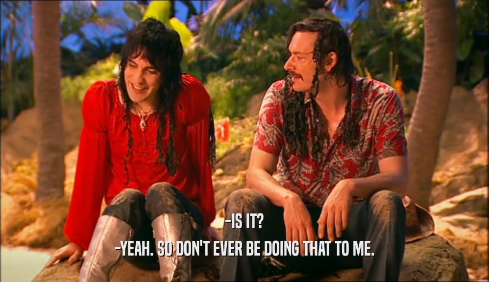 -IS IT? -YEAH. SO DON'T EVER BE DOING THAT TO ME. 