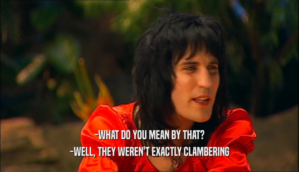 -WHAT DO YOU MEAN BY THAT? -WELL, THEY WEREN'T EXACTLY CLAMBERING 