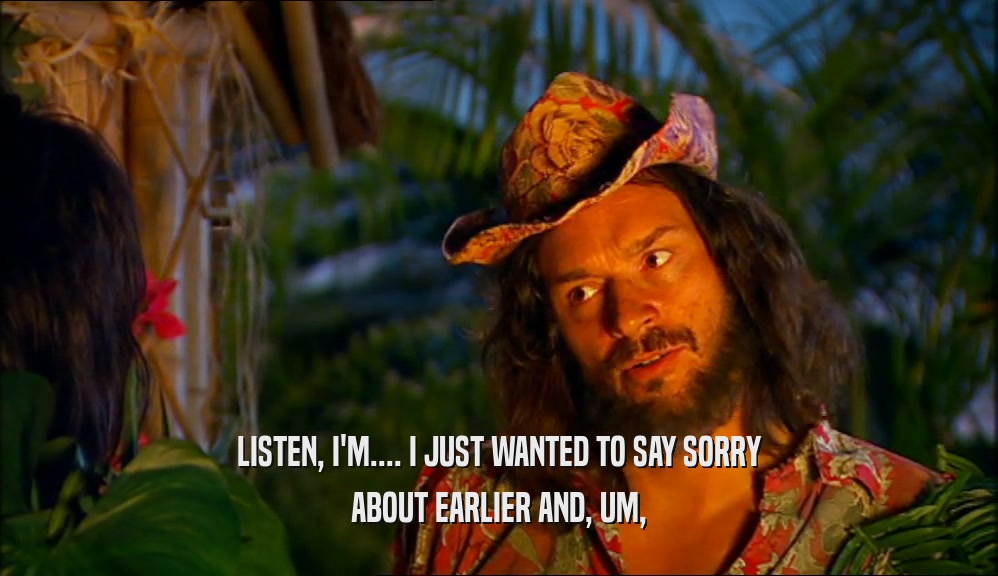 LISTEN, I'M.... I JUST WANTED TO SAY SORRY ABOUT EARLIER AND, UM, 