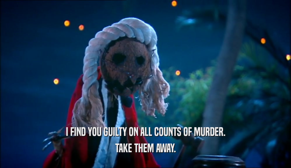I FIND YOU GUILTY ON ALL COUNTS OF MURDER. TAKE THEM AWAY. 