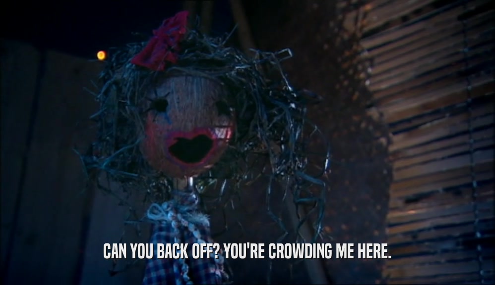 CAN YOU BACK OFF? YOU'RE CROWDING ME HERE.  