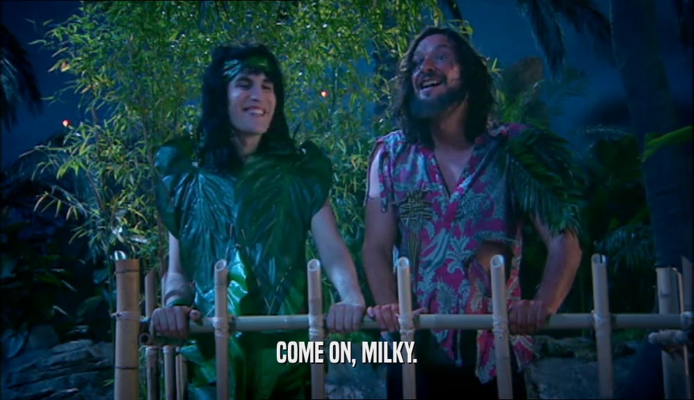 COME ON, MILKY.  