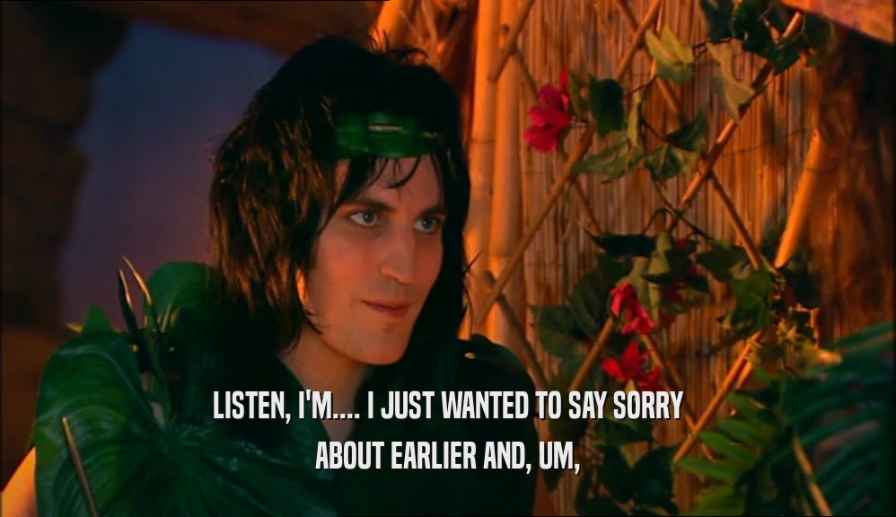LISTEN, I'M.... I JUST WANTED TO SAY SORRY ABOUT EARLIER AND, UM, 