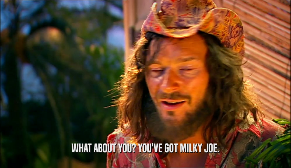 WHAT ABOUT YOU? YOU'VE GOT MILKY JOE.  