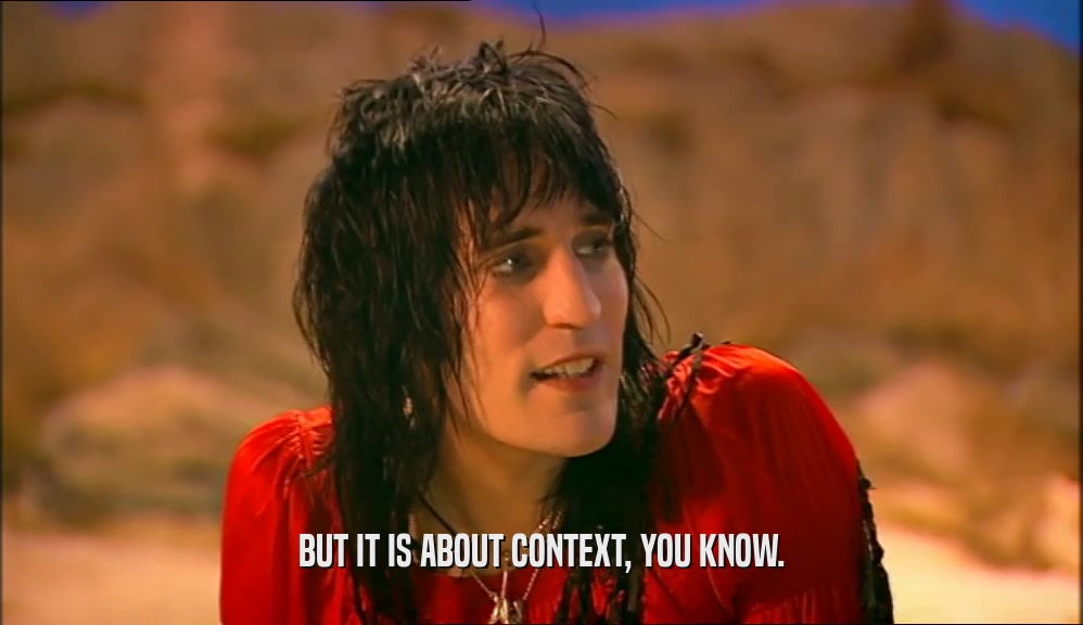 BUT IT IS ABOUT CONTEXT, YOU KNOW.  