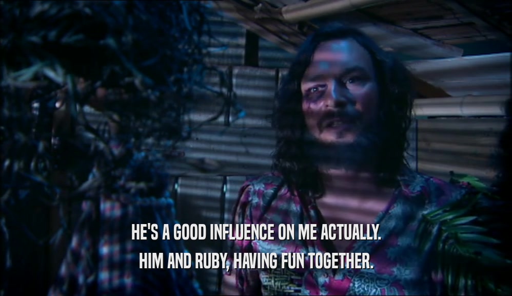 HE'S A GOOD INFLUENCE ON ME ACTUALLY. HIM AND RUBY, HAVING FUN TOGETHER. 