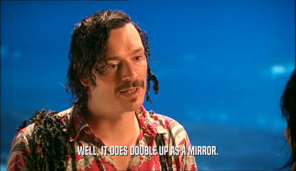 WELL, IT DOES DOUBLE UP AS A MIRROR.  