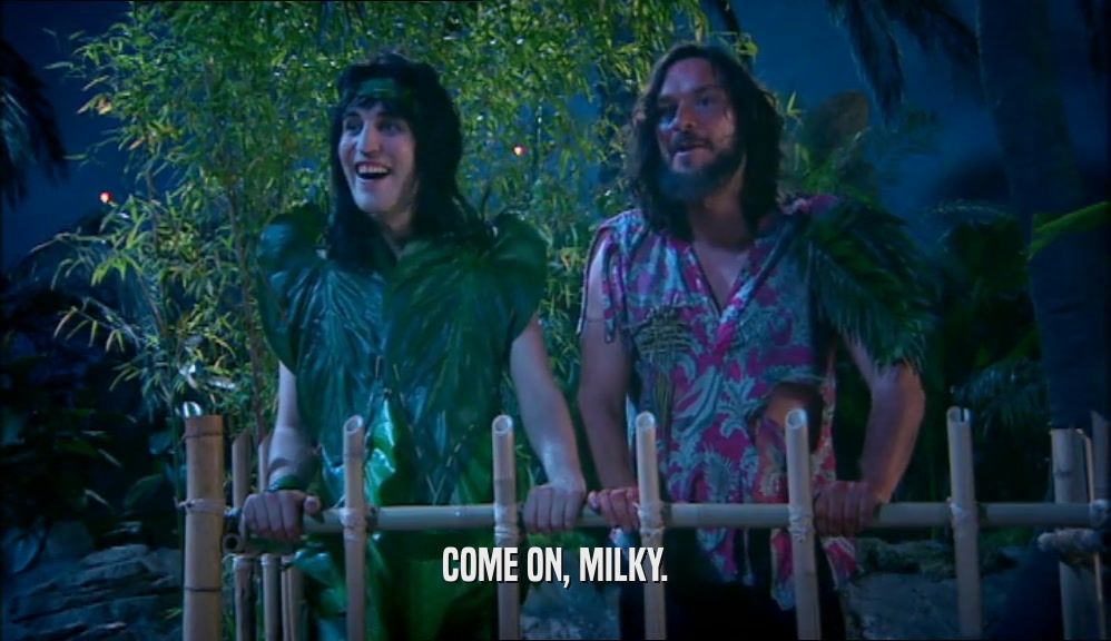 COME ON, MILKY.  