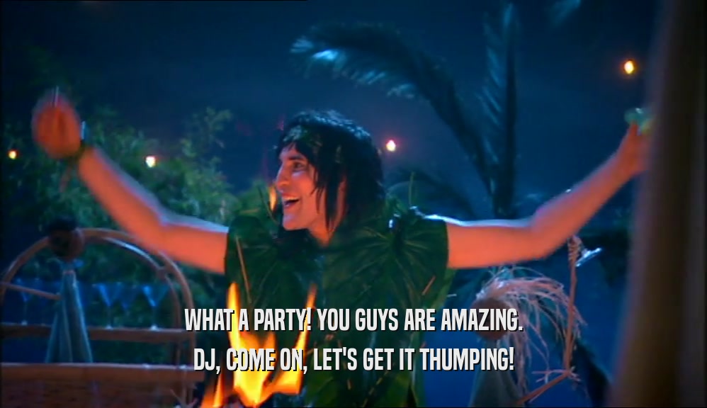 WHAT A PARTY! YOU GUYS ARE AMAZING. DJ, COME ON, LET'S GET IT THUMPING! 