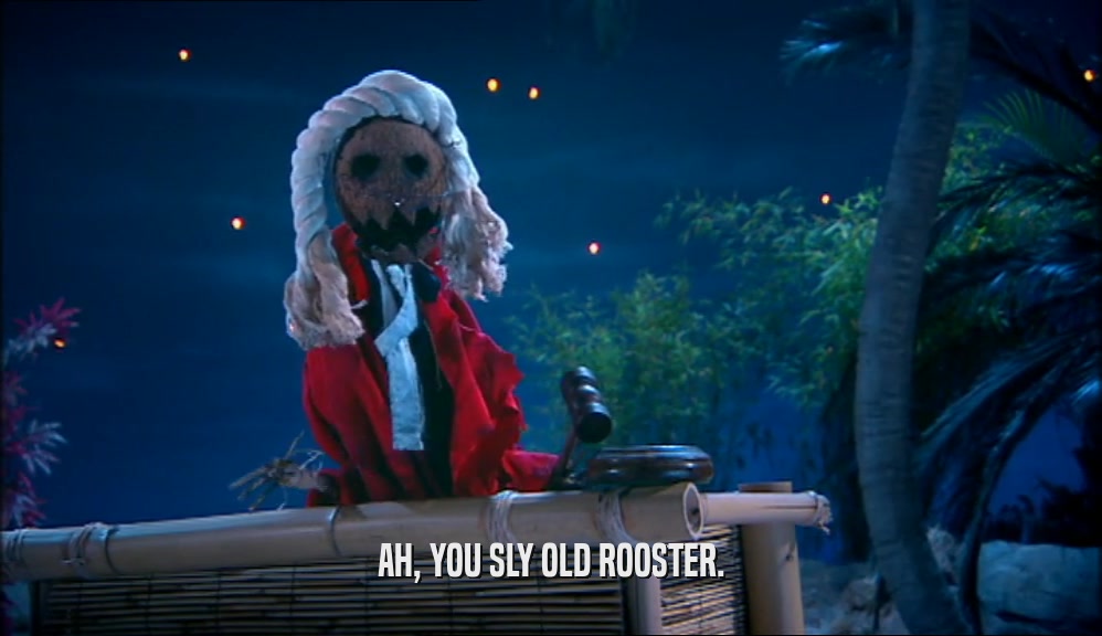 AH, YOU SLY OLD ROOSTER.  