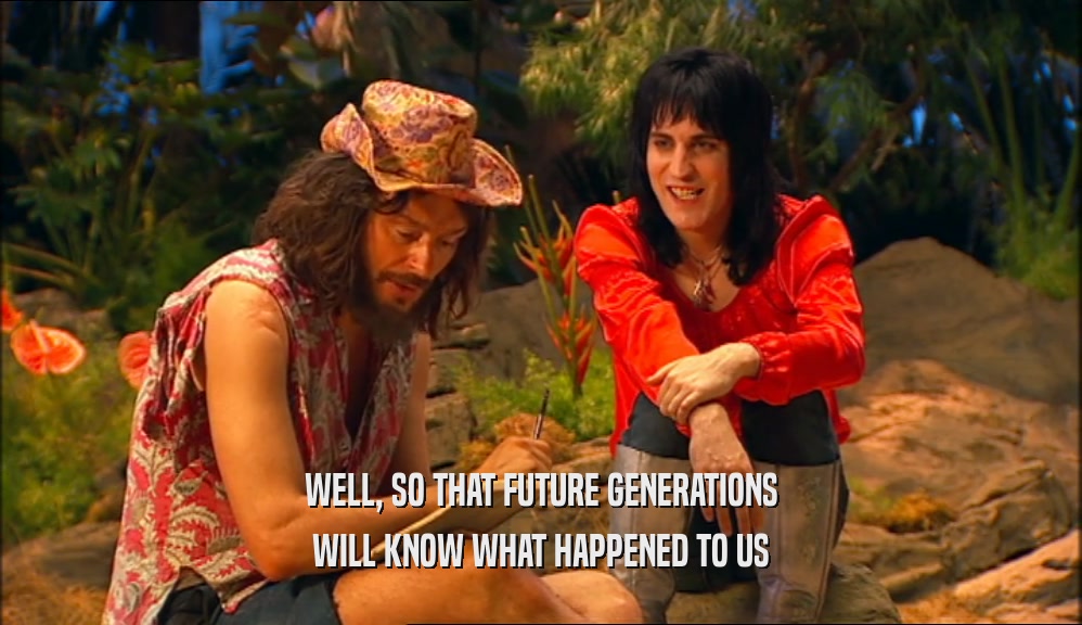 WELL, SO THAT FUTURE GENERATIONS WILL KNOW WHAT HAPPENED TO US 