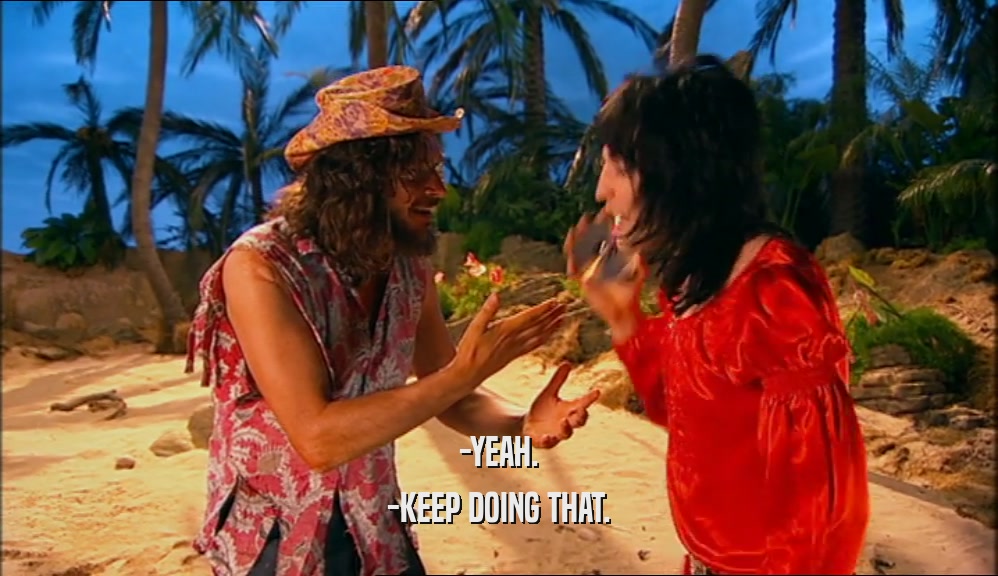 -YEAH. -KEEP DOING THAT. 