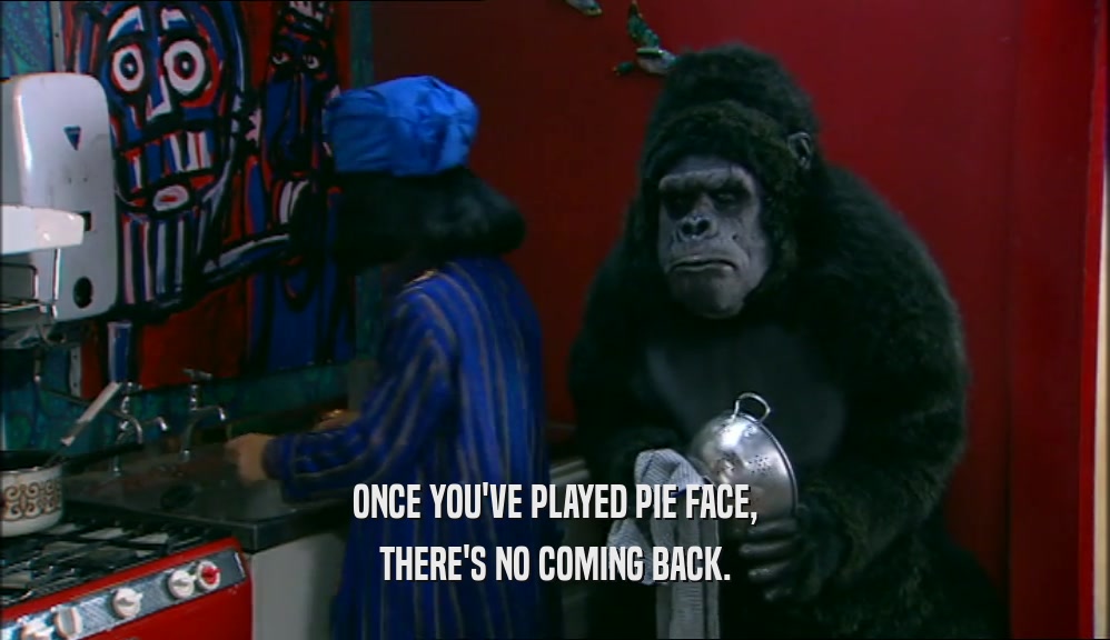 ONCE YOU'VE PLAYED PIE FACE, THERE'S NO COMING BACK. 