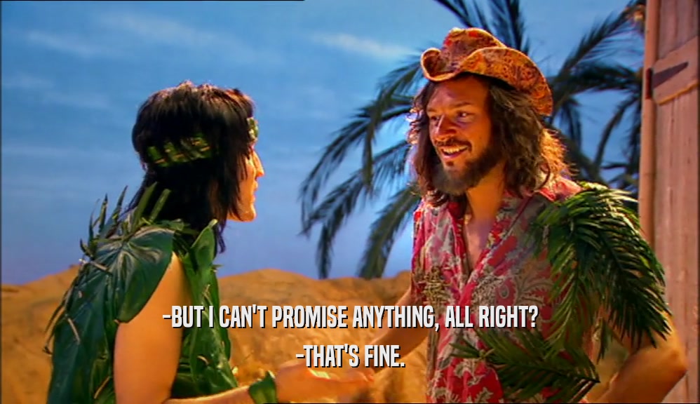 -BUT I CAN'T PROMISE ANYTHING, ALL RIGHT? -THAT'S FINE. 