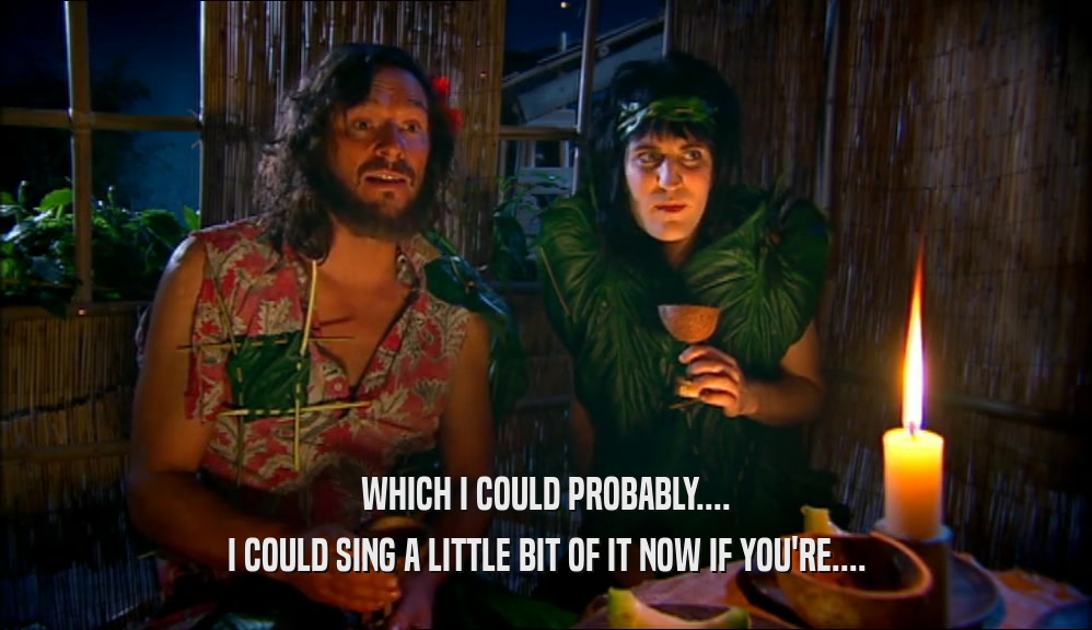 WHICH I COULD PROBABLY.... I COULD SING A LITTLE BIT OF IT NOW IF YOU'RE.... 