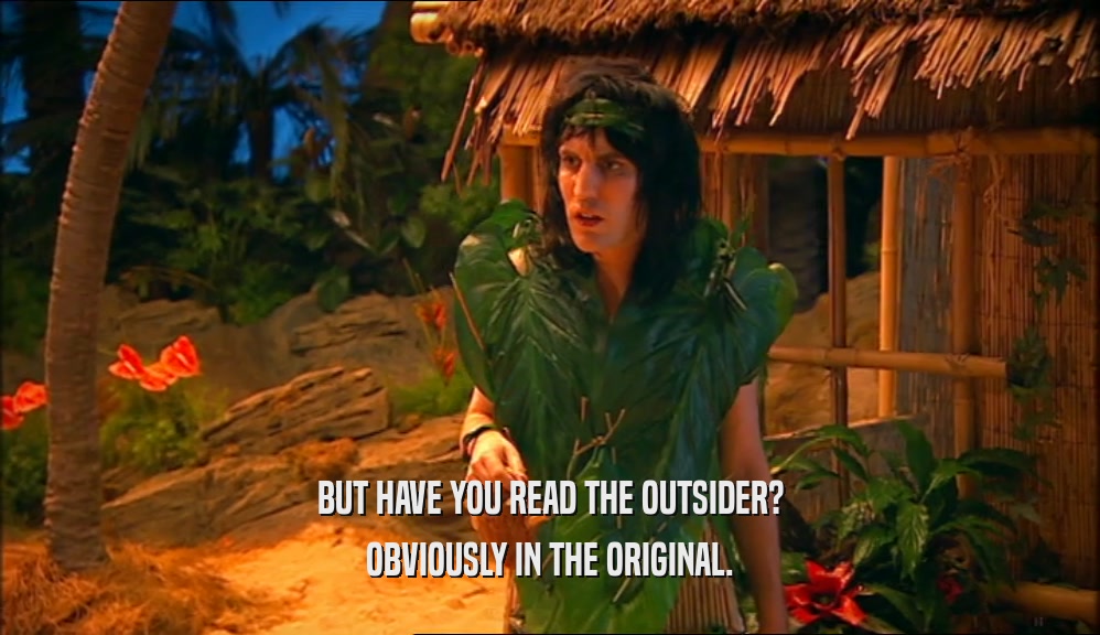 BUT HAVE YOU READ THE OUTSIDER?
 OBVIOUSLY IN THE ORIGINAL.
 
