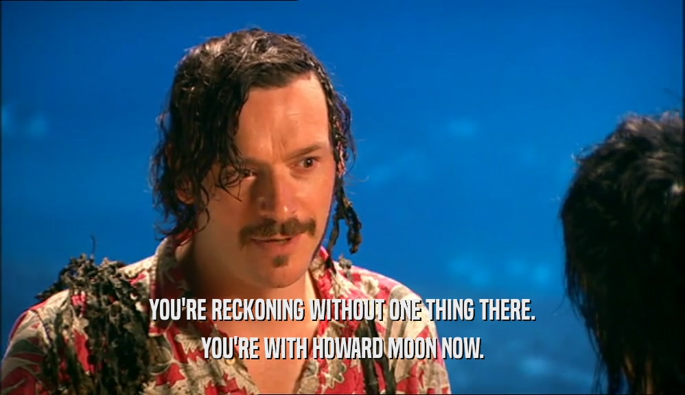 YOU'RE RECKONING WITHOUT ONE THING THERE. YOU'RE WITH HOWARD MOON NOW. 