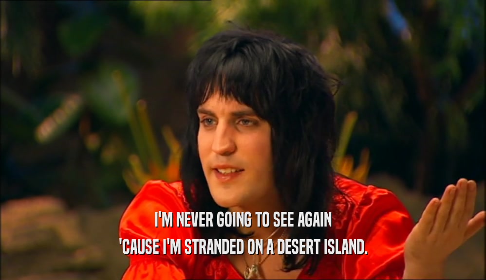 I'M NEVER GOING TO SEE AGAIN 'CAUSE I'M STRANDED ON A DESERT ISLAND. 