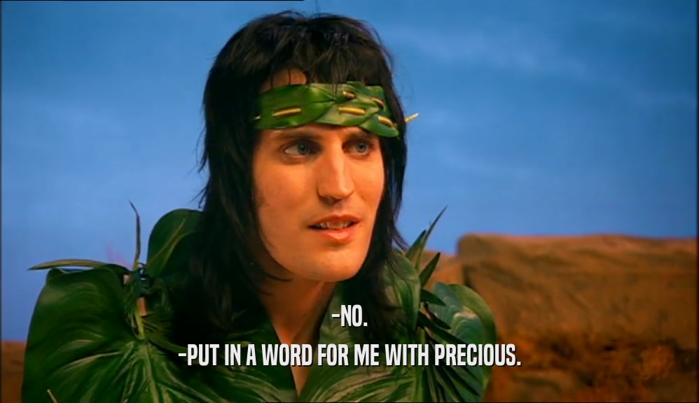 -NO. -PUT IN A WORD FOR ME WITH PRECIOUS. 