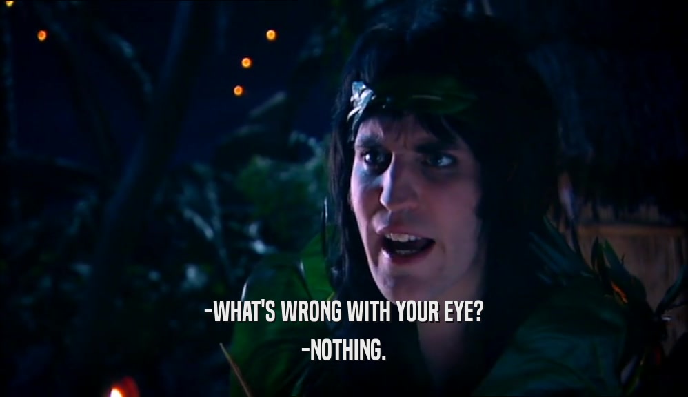 -WHAT'S WRONG WITH YOUR EYE? -NOTHING. 