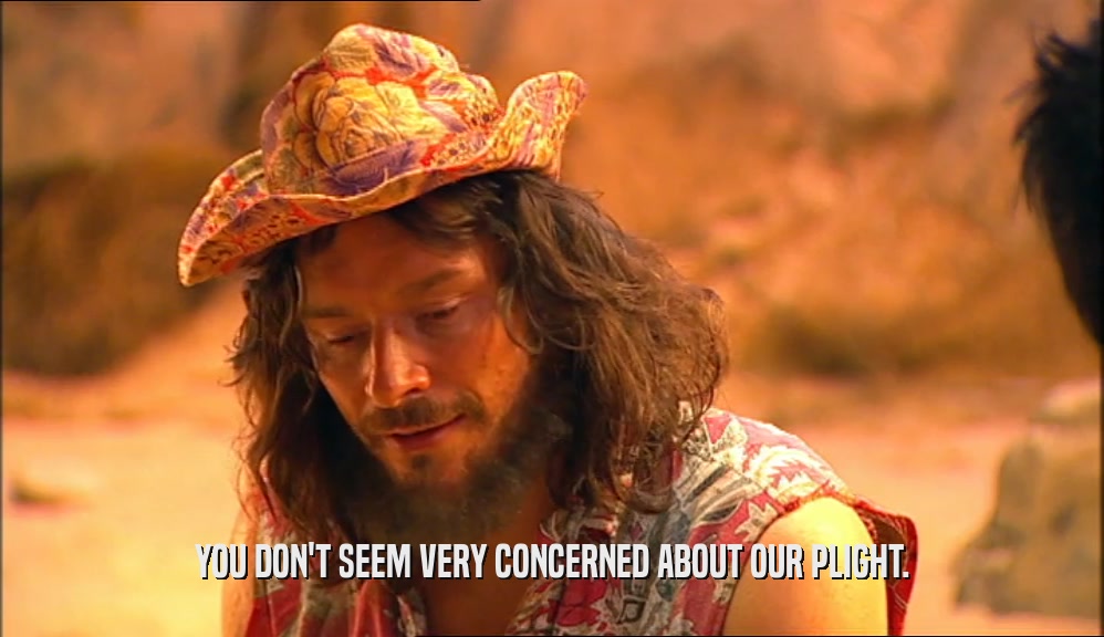 YOU DON'T SEEM VERY CONCERNED ABOUT OUR PLIGHT.  
