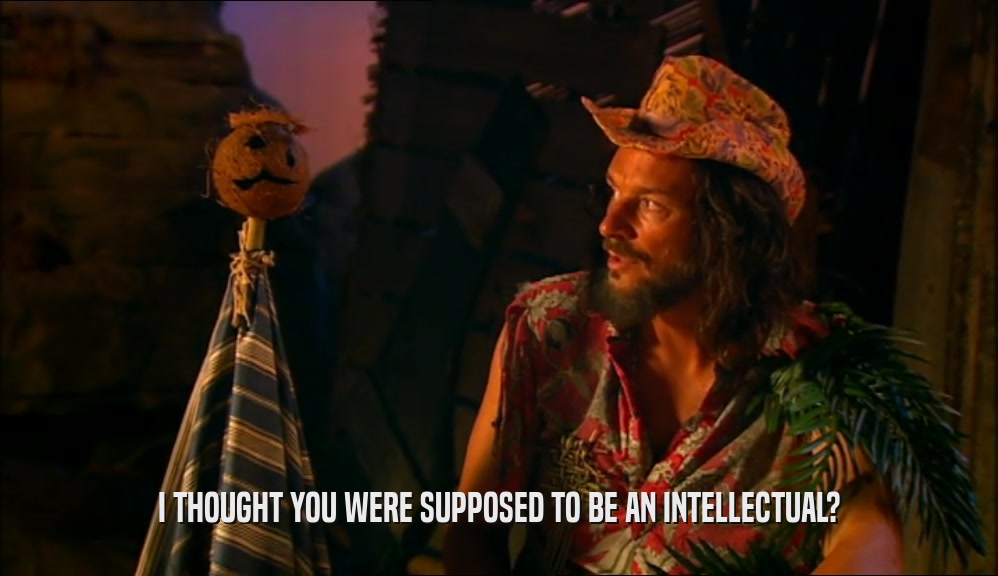 I THOUGHT YOU WERE SUPPOSED TO BE AN INTELLECTUAL?  