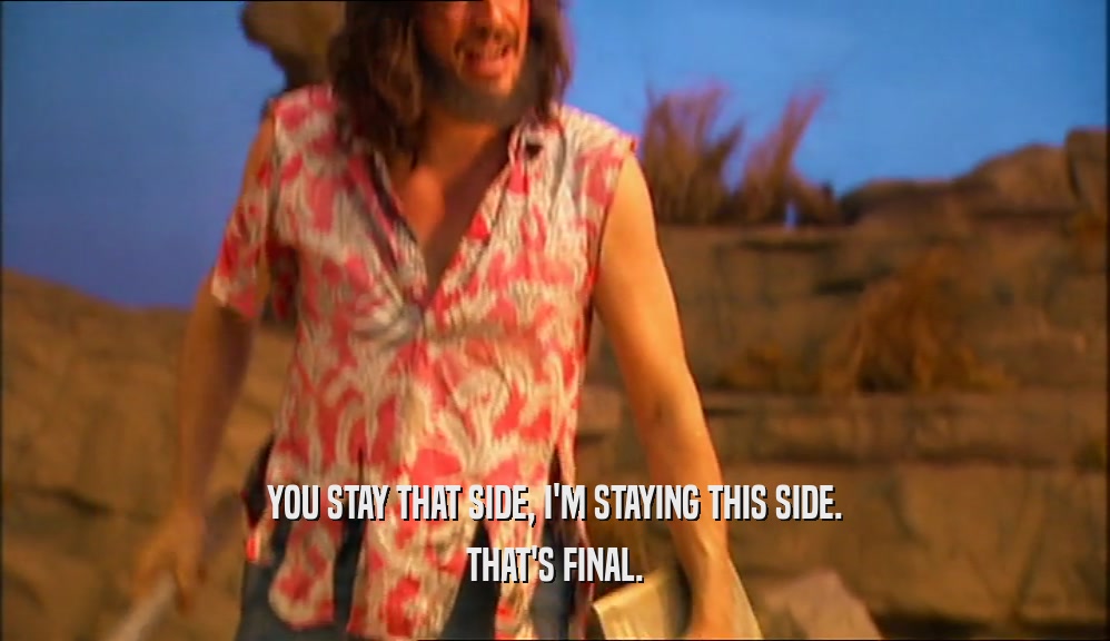 YOU STAY THAT SIDE, I'M STAYING THIS SIDE. THAT'S FINAL. 