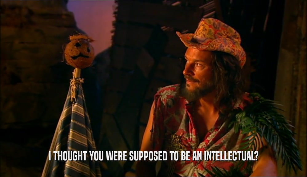 I THOUGHT YOU WERE SUPPOSED TO BE AN INTELLECTUAL?  