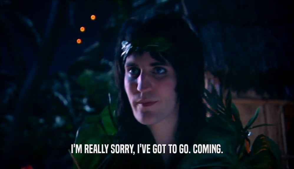 I'M REALLY SORRY, I'VE GOT TO GO. COMING.  