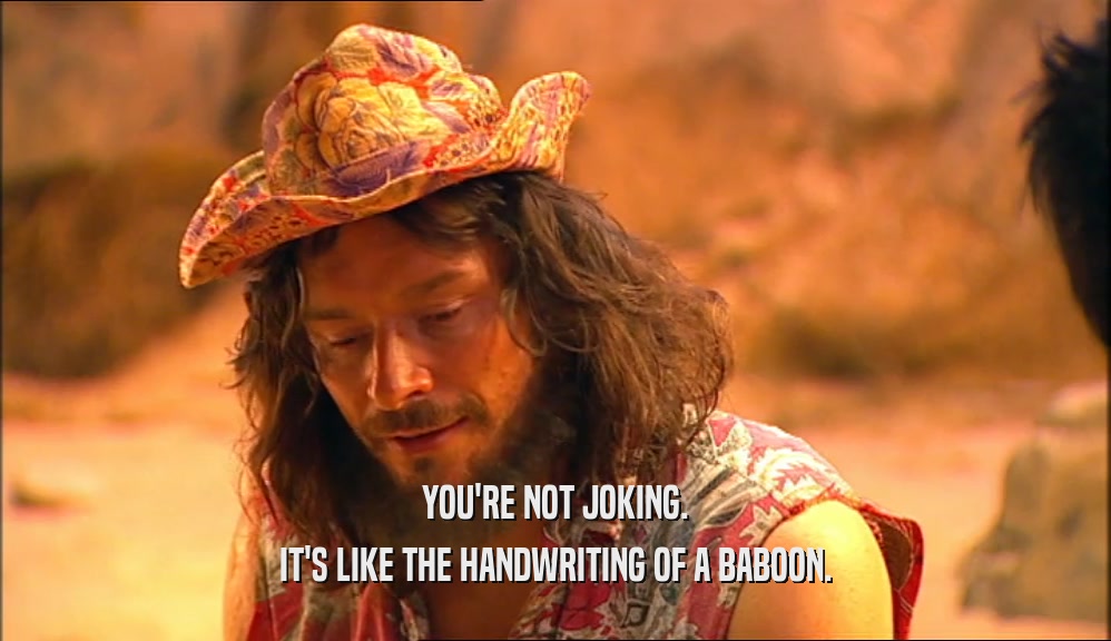 YOU'RE NOT JOKING. IT'S LIKE THE HANDWRITING OF A BABOON. 