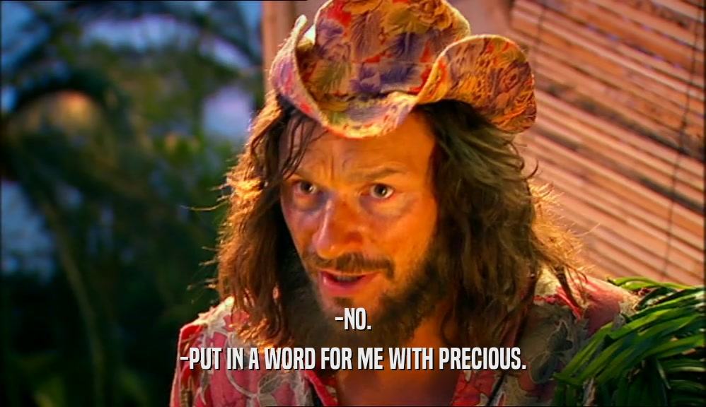 -NO. -PUT IN A WORD FOR ME WITH PRECIOUS. 