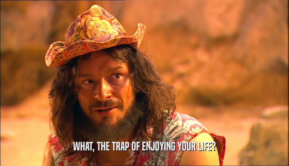 WHAT, THE TRAP OF ENJOYING YOUR LIFE?  