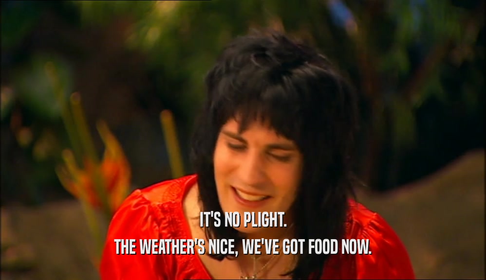 IT'S NO PLIGHT. THE WEATHER'S NICE, WE'VE GOT FOOD NOW. 