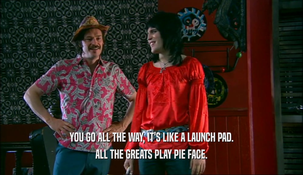 YOU GO ALL THE WAY, IT'S LIKE A LAUNCH PAD. ALL THE GREATS PLAY PIE FACE. 