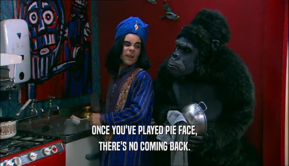 ONCE YOU'VE PLAYED PIE FACE, THERE'S NO COMING BACK. 