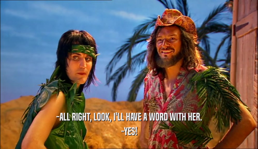 -ALL RIGHT, LOOK, I'LL HAVE A WORD WITH HER. -YES! 