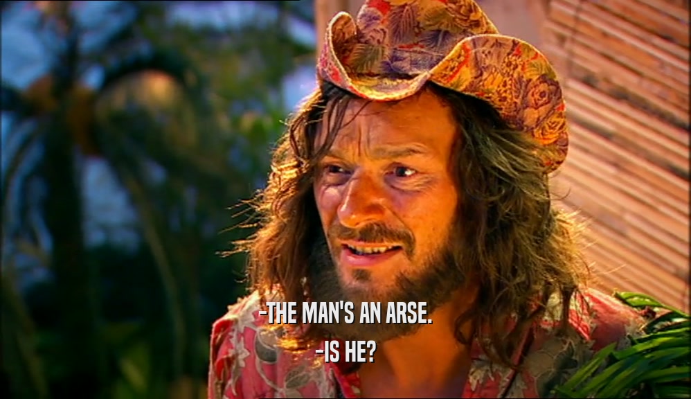 -THE MAN'S AN ARSE. -IS HE? 