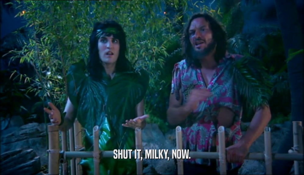 SHUT IT, MILKY, NOW.  