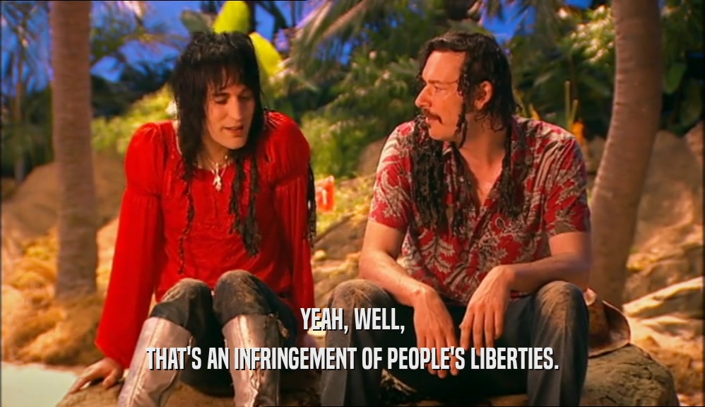 YEAH, WELL, THAT'S AN INFRINGEMENT OF PEOPLE'S LIBERTIES. 