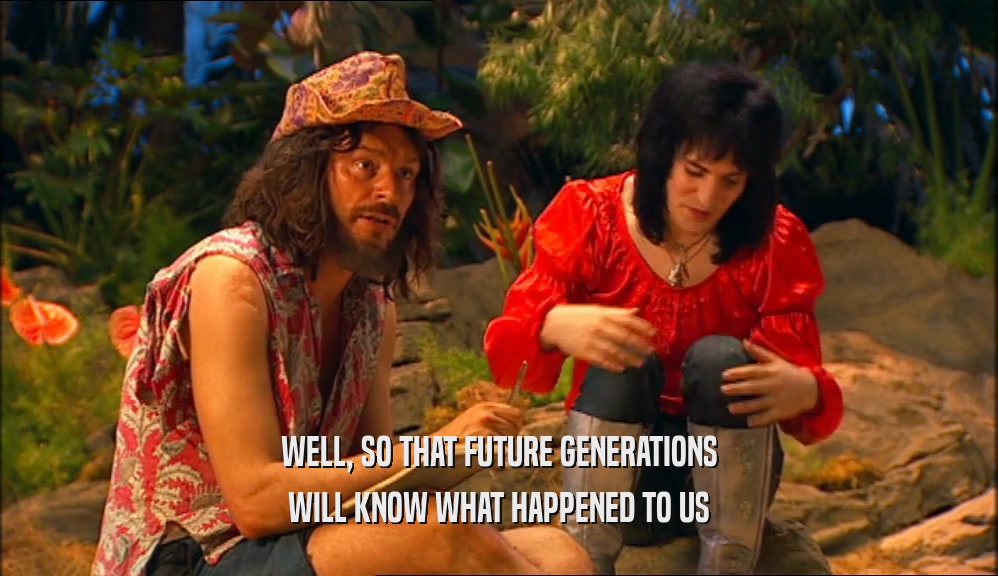 WELL, SO THAT FUTURE GENERATIONS WILL KNOW WHAT HAPPENED TO US 