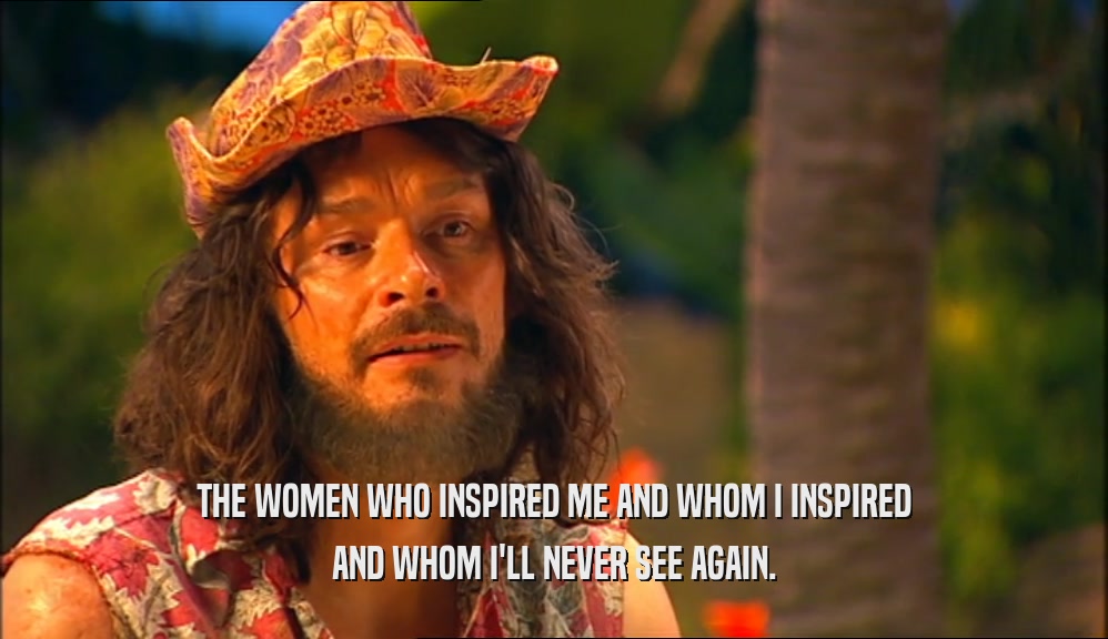 THE WOMEN WHO INSPIRED ME AND WHOM I INSPIRED AND WHOM I'LL NEVER SEE AGAIN. 