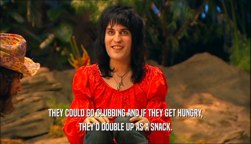 THEY COULD GO CLUBBING AND IF THEY GET HUNGRY, THEY'D DOUBLE UP AS A SNACK. 